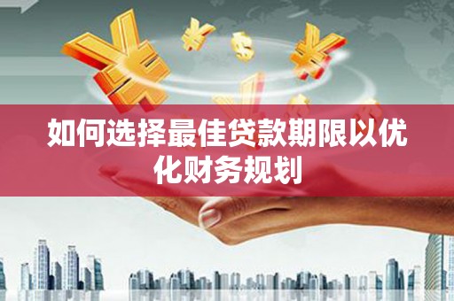 谯城如何选择最佳贷款期限以优化财务规划