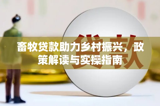 谯城畜牧贷款助力乡村振兴，政策解读与实操指南