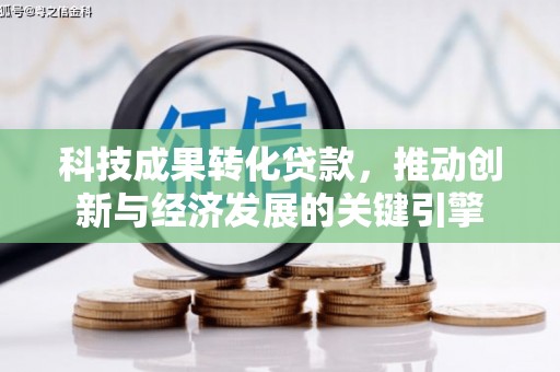 谯城科技成果转化贷款，推动创新与经济发展的关键引擎