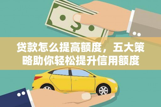 谯城贷款怎么提高额度，五大策略助你轻松提升信用额度