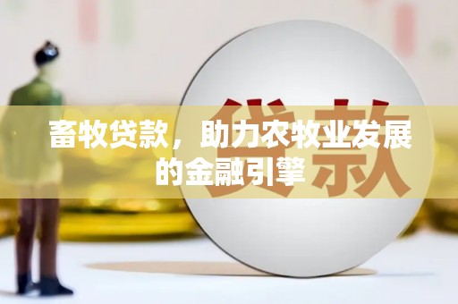 谯城畜牧贷款，助力农牧业发展的金融引擎