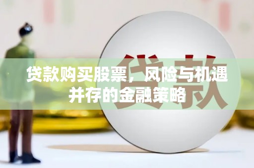 谯城贷款购买股票，风险与机遇并存的金融策略