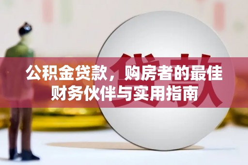 谯城公积金贷款，购房者的最佳财务伙伴与实用指南