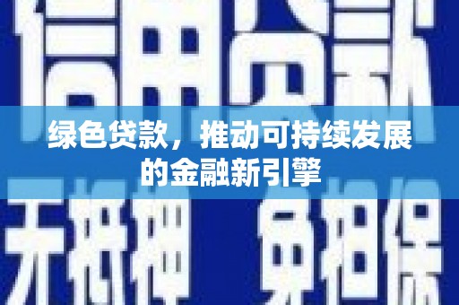 谯城绿色贷款，推动可持续发展的金融新引擎