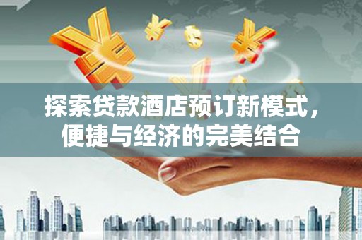 谯城探索贷款酒店预订新模式，便捷与经济的完美结合