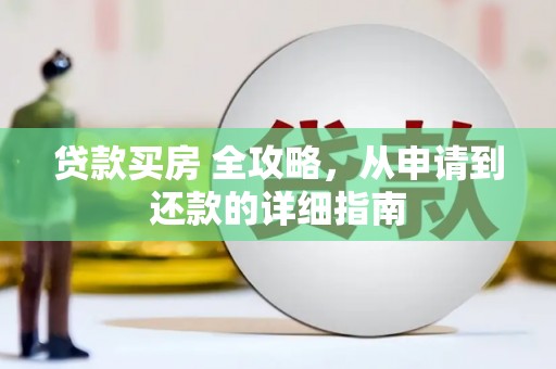 谯城贷款买房 全攻略，从申请到还款的详细指南