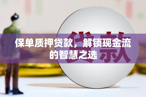 谯城保单质押贷款，解锁现金流的智慧之选