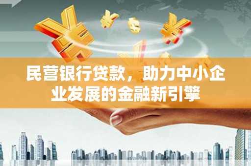 谯城民营银行贷款，助力中小企业发展的金融新引擎