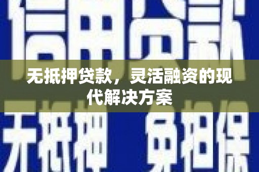 谯城无抵押贷款，灵活融资的现代解决方案