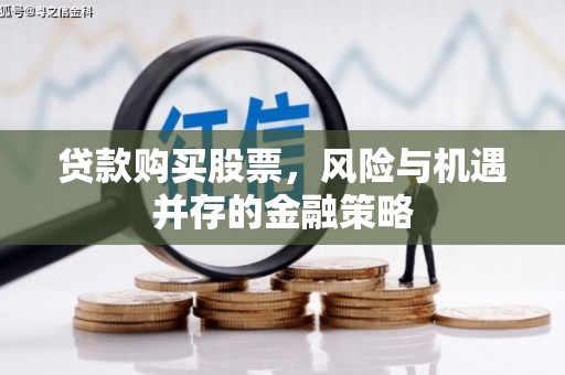 谯城贷款购买股票，风险与机遇并存的金融策略